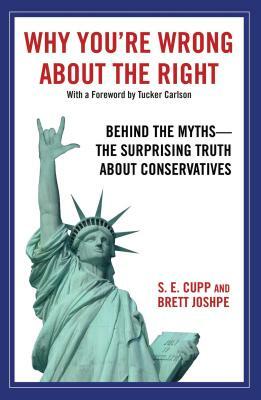 Why You're Wrong about the Right: Behind the Myths: The Surprising Truth about Conservatives by S. E. Cupp
