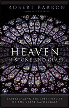 Heaven in Stone and Glass: Experiencing the Spirituality of the Great Cathedrals by Robert Barron