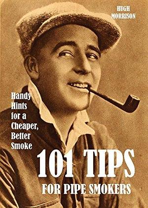 101 Tips for Pipe Smokers: Handy Hints for a Cheaper, Better Smoke by Hugh Morrison, Hugh Morrison