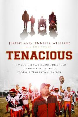 Tenacious: How God Used a Terminal Diagnosis to Turn a Family and a Football Team Into Champions by Robert Suggs, Jeremy Williams, Jennifer Williams