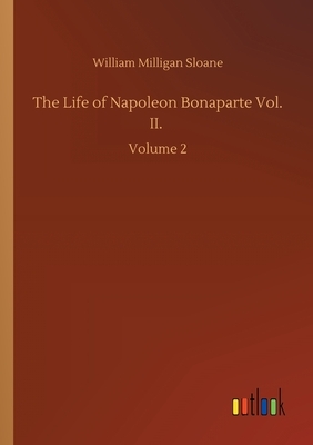 The Life of Napoleon Bonaparte Vol. II.: Volume 2 by William Milligan Sloane