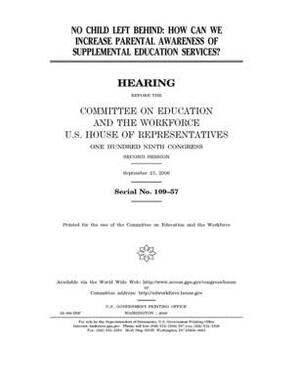 No Child Left Behind: how can we increase parental awareness of supplemental education services? by United St Congress, United States House of Representatives, Committee on Education and the (house)