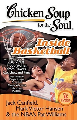 Chicken Soup for the Soul: Inside Basketball: 101 Great Hoop Stories from Players, Coaches, and Fans by Pat Williams, Mark Victor Hansen, Jack Canfield