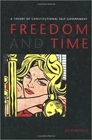 Freedom and Time: A Theory of Constitutional Self-Government by Jed Rubenfeld