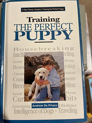 A New Owner's Guide to Training the Perfect Puppy by Andrew De Prisco