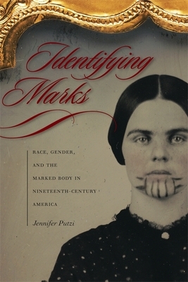 Identifying Marks: Race, Gender, and the Marked Body in Nineteenth-Century America by Jennifer Putzi