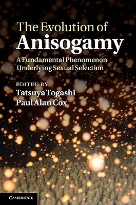 The Evolution of Anisogamy: A Fundamental Phenomenon Underlying Sexual Selection by Paul Alan Cox, Tatsuya Togashi
