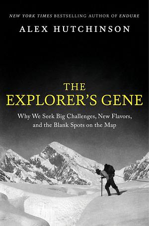 The Explorer's Gene: Why We Seek Big Challenges, New Flavors, and the Blank Spots on the Map by Alex Hutchinson