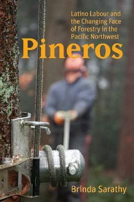 Pineros: Latino Labour and the Changing Face of Forestry in the Pacific Northwest by Brinda Sarathy