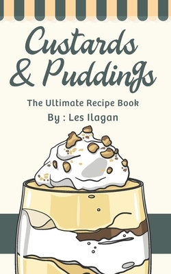 Custards & Puddings: The Ultimate Recipe Book by Les Ilagan