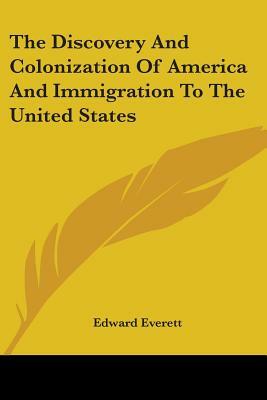 The Discovery And Colonization Of America And Immigration To The United States by Edward Everett