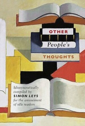 Other People's Thoughts: Idiosyncratically Compiled By Simon Leys for the Amusement of Idle Readers by Simon Leys