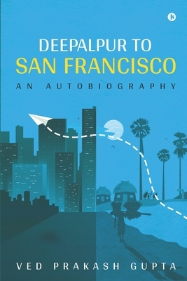 Deepalpur to San Francisco: An Autobiography by Ved Prakash Gupta