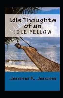 "Idle Thoughts of an Idle Fellow illustrated " by Jerome K. Jerome