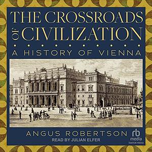 The Crossroads of Civilization: A History of Vienna by Angus Robertson