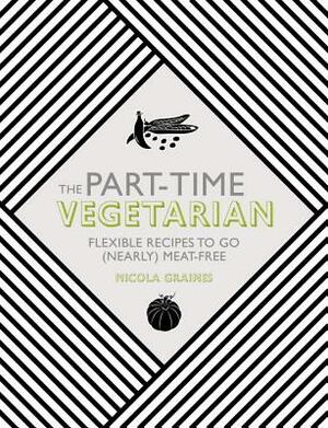 The Part-Time Vegetarian: Flexible Recipes to Go (Nearly) Meat-Free by Nicola Graimes