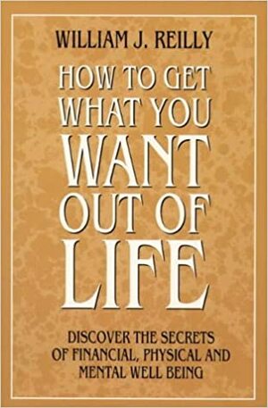 How To Get What You Want Out Of Life by William J. Reilly