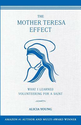 The Mother Teresa Effect: What I learned volunteering for a Saint by Alicia Young
