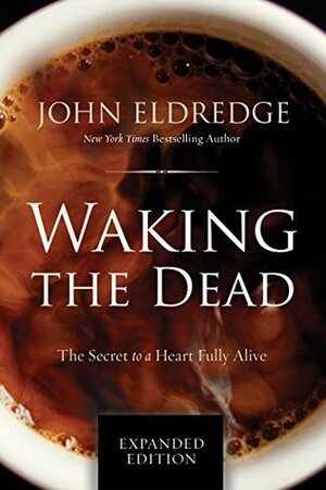 Waking the Dead: The Secret to a Heart Fully Alive by John Eldredge