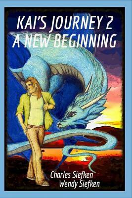 Kai's Journey 2: : A New Beginning by Wendy Siefken, Charles Siefken