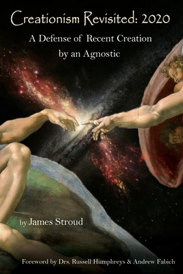 Creationism Revisited: 2020: A Defense of Recent Creation by an Agnostic by James Stroud