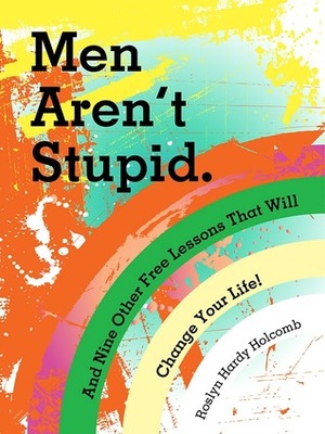 Men Aren't Stupid. And Nine Other Free Lessons That Will Change Your Life by Roslyn Hardy Holcomb