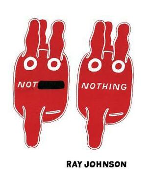 Not Nothing: Selected Writings by Ray Johnson 1954-1994 by Elizabeth Zuba, Kevin Killian, Ray Johnson
