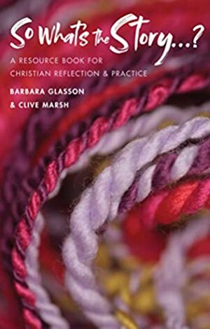 So What's The Story?: A resource book for Christian reflection and practice by Clive Marsh, Barbara Glasson