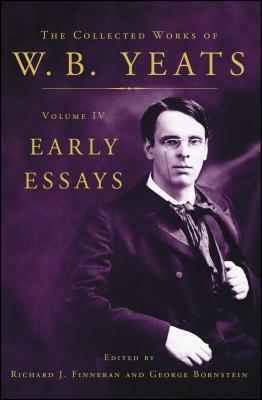The Collected Works of W.B. Yeats Volume IV: Early Essays by Richard J. Finneran, W.B. Yeats, George Bornstein