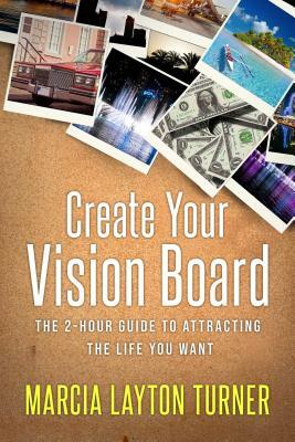 Create Your Vision Board: The 2-Hour Guide to Attracting the Life You Want by Marcia Layton Turner