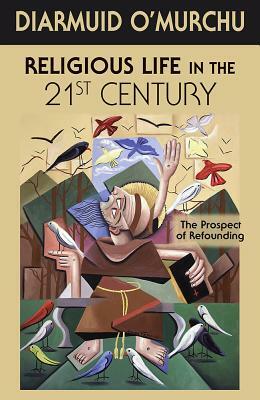 Religious Life in the 21st Century: The Prospect of Refounding by Diarmuid O'Murchu