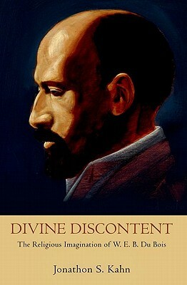 Divine Discontent: The Religious Imagination of W. E. B. Du Bois by Jonathon S. Kahn