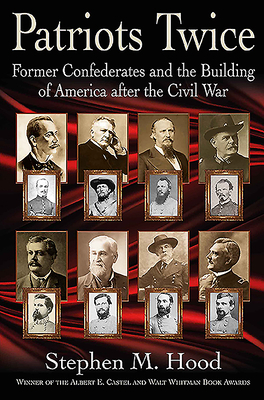 Patriots Twice: Former Confederates and the Building of America After the Civil War by Stephen M. Hood