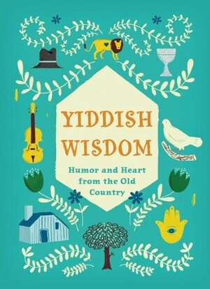 Yiddish Wisdom: Humor and Heart from the Old Country by Christopher Silas Neal, Rae Meltzer