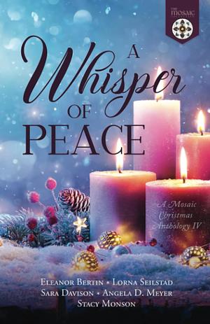 A Whisper of Peace: A Mosaic Christmas Anthology IV by Stacy Monson, Lorna Seilstad, Sara Davison, Eleanor Bertin, Eleanor Bertin, Angela D. Meyer