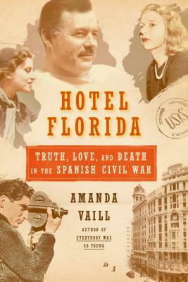 Hotel Florida: Truth, Love, and Death in the Spanish Civil War: Truth, Love, and Death in the Spanish Civil War by Amanda Vaill