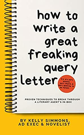 How To Write A Great Freaking Query Letter : proven techniques to break through a literary agent's in-box by Kelly Simmons