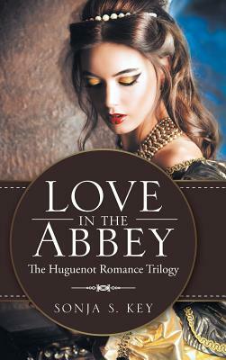 Love in the Abbey: The Huguenot Romance Trilogy by Sonja S. Key