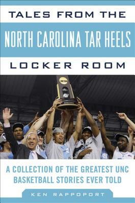 Tales from the North Carolina Tar Heels Locker Room: A Collection of the Greatest UNC Basketball Stories Ever Told by Ken Rappoport