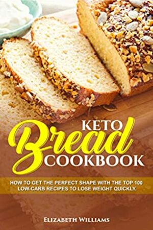 keto bread cookbook: learn to lose weight fast with the best 100 low-carb recipes by Elizabeth Williams