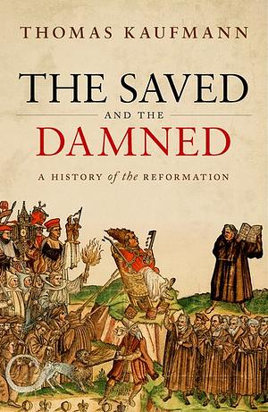 The Saved and the Damned: A History of the Reformation by Thomas Kaufmann