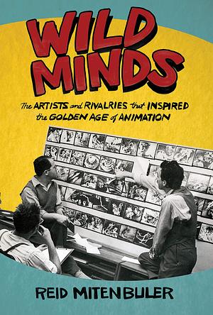 Wild Minds: The Artists and Rivalries That Inspired the Golden Age of Animation by Reid Mitenbuler