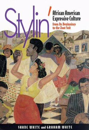 Stylin': African-American Expressive Culture, from Its Beginnings to the Zoot Suit by Graham White, Shane White