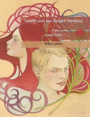 Youth and the Bright Medusa: Large Print by Willa Cather