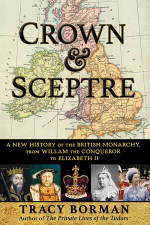 Crown & Sceptre: A New History of the British Monarchy, from Willam the Conqueror to Elizabeth II by Tracy Borman