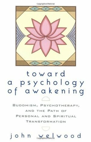 Toward a Psychology of Awakening: Buddhism, Psychotherapy, and the Path of Personal and Spiritual Transformation by John Welwood