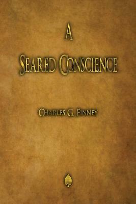 A Seared Conscience by Charles G. Finney