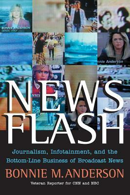 News Flash: Journalism, Infotainment and the Bottom-Line Business of Broadcast News by Bonnie Anderson