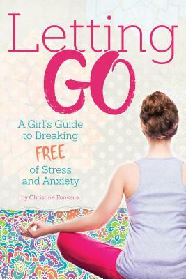 Letting Go: A Girl's Guide to Breaking Free of Stress and Anxiety by Christine Fonseca