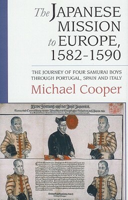 The Japanese Mission to Europe, 1582-1590: The Journey of Four Samurai Boys Through Portugal, Spain and Italy by Michael Cooper